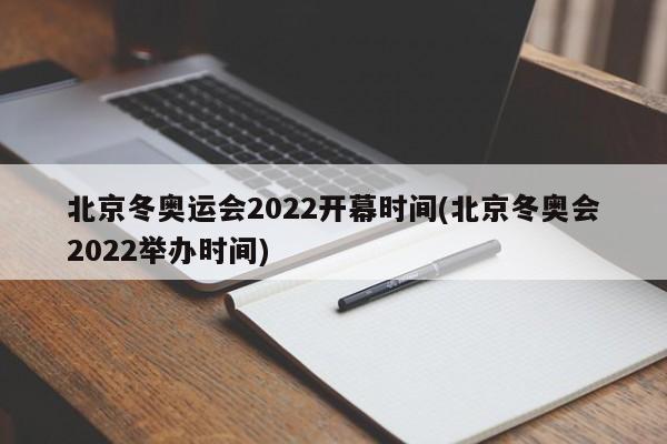 北京冬奥运会2022开幕时间(北京冬奥会2022举办时间)