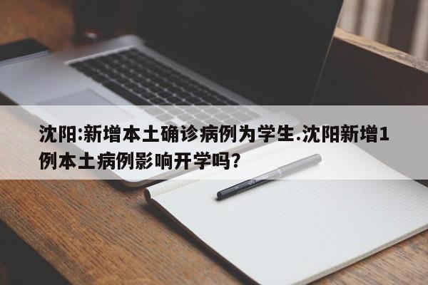 沈阳:新增本土确诊病例为学生.沈阳新增1例本土病例影响开学吗?