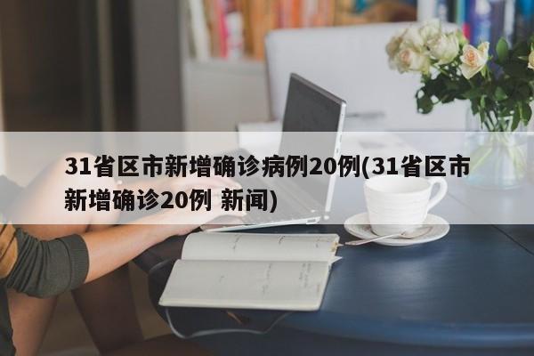 31省区市新增确诊病例20例(31省区市新增确诊20例 新闻)