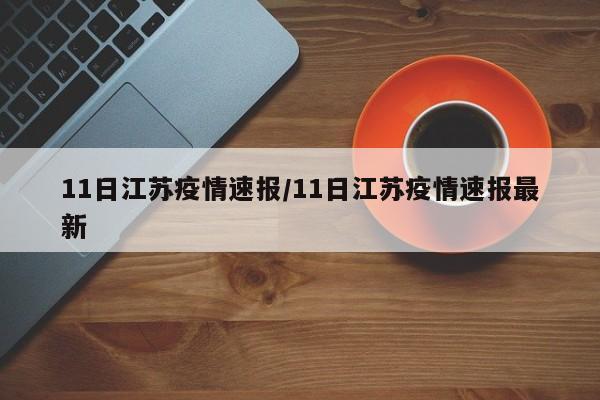 11日江苏疫情速报/11日江苏疫情速报最新