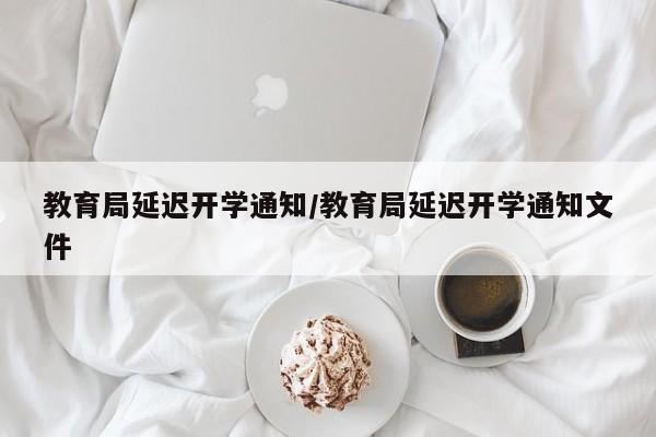 教育局延迟开学通知/教育局延迟开学通知文件