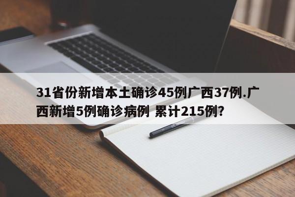 31省份新增本土确诊45例广西37例.广西新增5例确诊病例 累计215例?