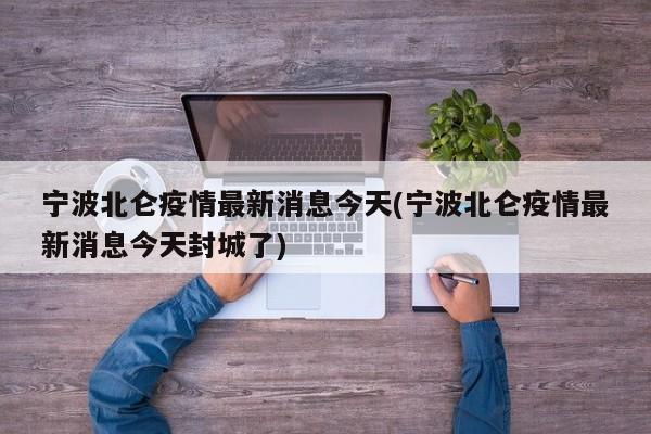 宁波北仑疫情最新消息今天(宁波北仑疫情最新消息今天封城了)