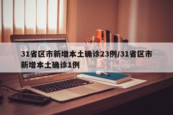 31省区市新增本土确诊23例/31省区市新增本土确诊1例