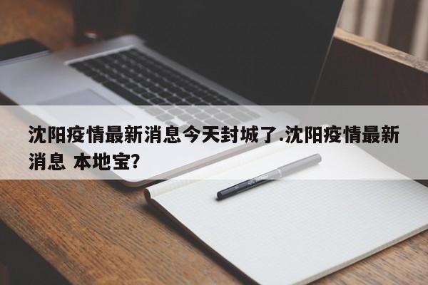 沈阳疫情最新消息今天封城了.沈阳疫情最新消息 本地宝?