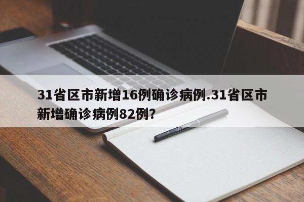 31省区市新增16例确诊病例.31省区市新增确诊病例82例?