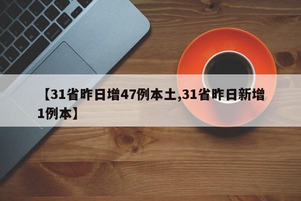 【31省昨日增47例本土,31省昨日新增1例本】