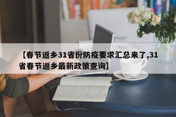【春节返乡31省份防疫要求汇总来了,31省春节返乡最新政策查询】