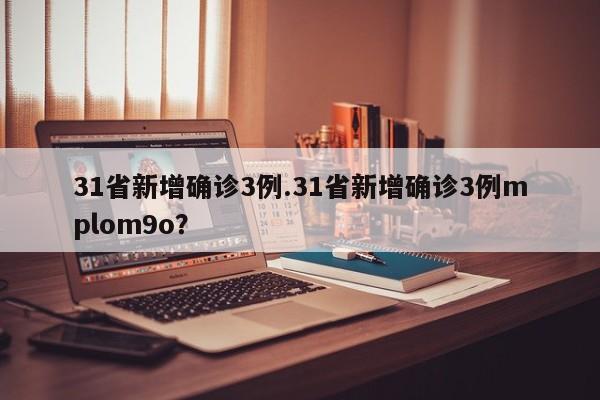 31省新增确诊3例.31省新增确诊3例mplom9o?