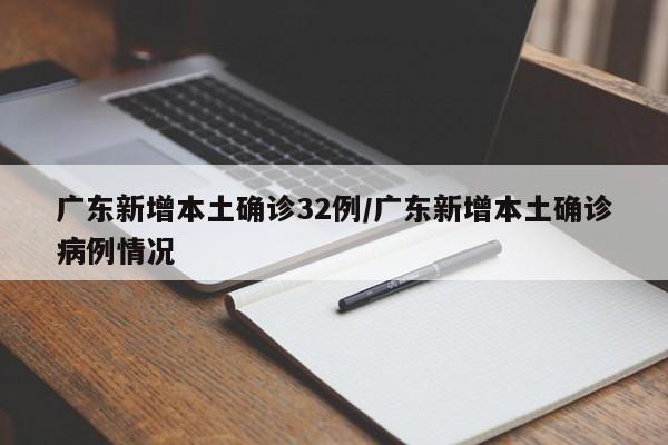 广东新增本土确诊32例/广东新增本土确诊病例情况