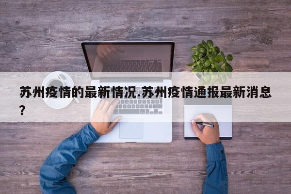 苏州疫情的最新情况.苏州疫情通报最新消息?