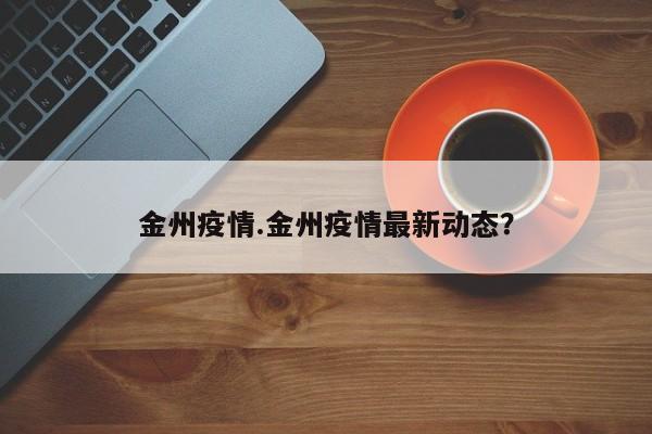 金州疫情.金州疫情最新动态?