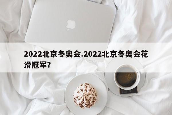 2022北京冬奥会.2022北京冬奥会花滑冠军?