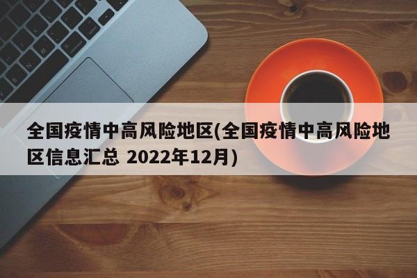 全国疫情中高风险地区(全国疫情中高风险地区信息汇总 2022年12月)