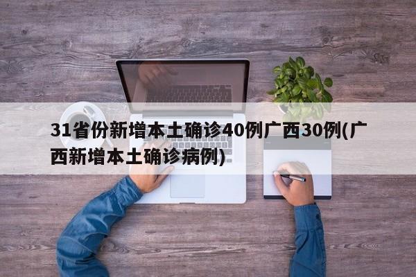 31省份新增本土确诊40例广西30例(广西新增本土确诊病例)