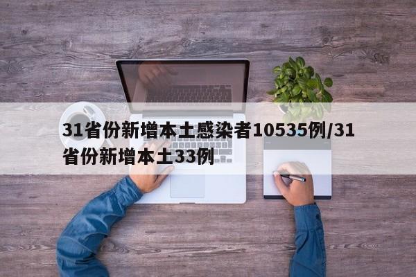 31省份新增本土感染者10535例/31省份新增本土33例