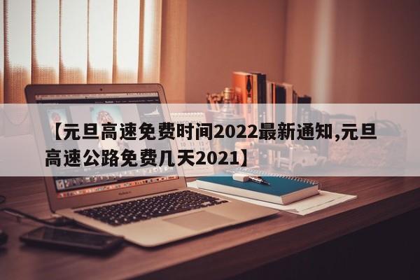 【元旦高速免费时间2022最新通知,元旦高速公路免费几天2021】
