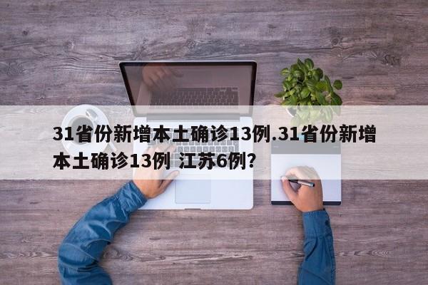 31省份新增本土确诊13例.31省份新增本土确诊13例 江苏6例?