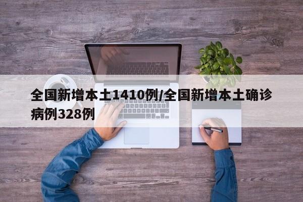 全国新增本土1410例/全国新增本土确诊病例328例