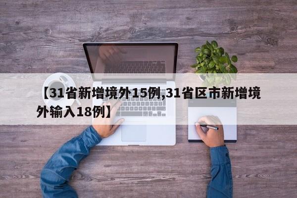 【31省新增境外15例,31省区市新增境外输入18例】