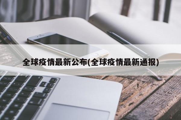 全球疫情最新公布(全球疫情最新通报)