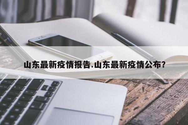 山东最新疫情报告.山东最新疫情公布?