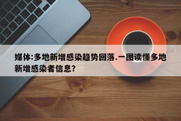 媒体:多地新增感染趋势回落.一图读懂多地新增感染者信息?
