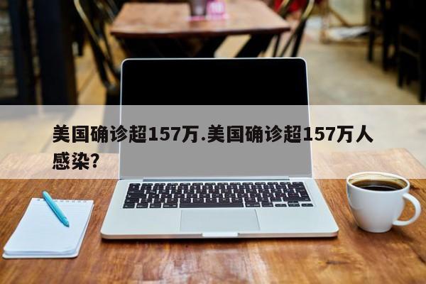 美国确诊超157万.美国确诊超157万人感染?