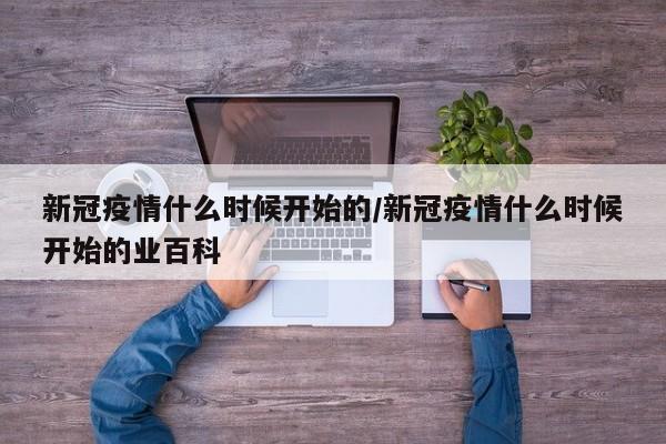 新冠疫情什么时候开始的/新冠疫情什么时候开始的业百科