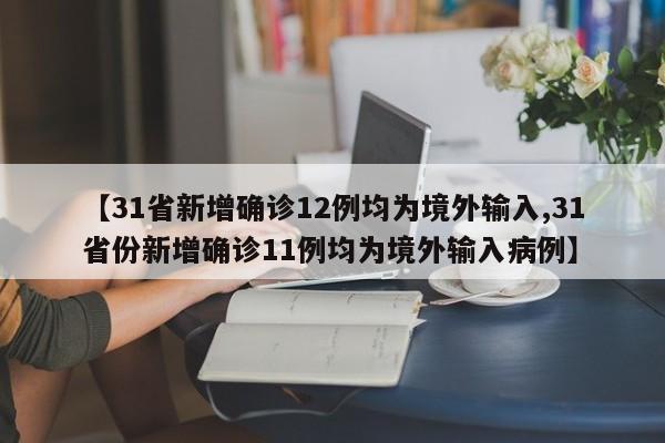 【31省新增确诊12例均为境外输入,31省份新增确诊11例均为境外输入病例】