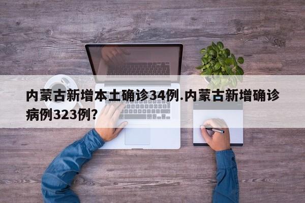 内蒙古新增本土确诊34例.内蒙古新增确诊病例323例?