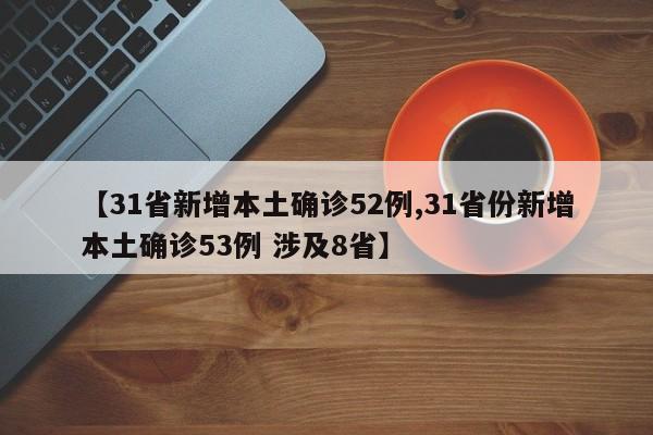 【31省新增本土确诊52例,31省份新增本土确诊53例 涉及8省】