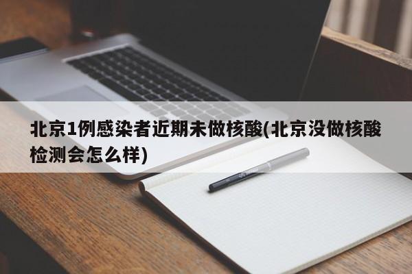 北京1例感染者近期未做核酸(北京没做核酸检测会怎么样)
