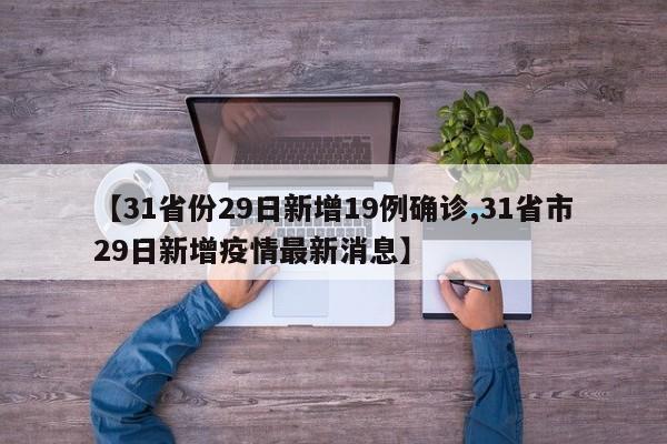 【31省份29日新增19例确诊,31省市29日新增疫情最新消息】