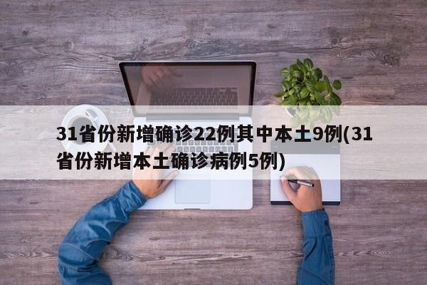 31省份新增确诊22例其中本土9例(31省份新增本土确诊病例5例)
