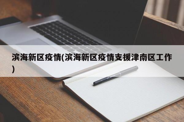 滨海新区疫情(滨海新区疫情支援津南区工作)